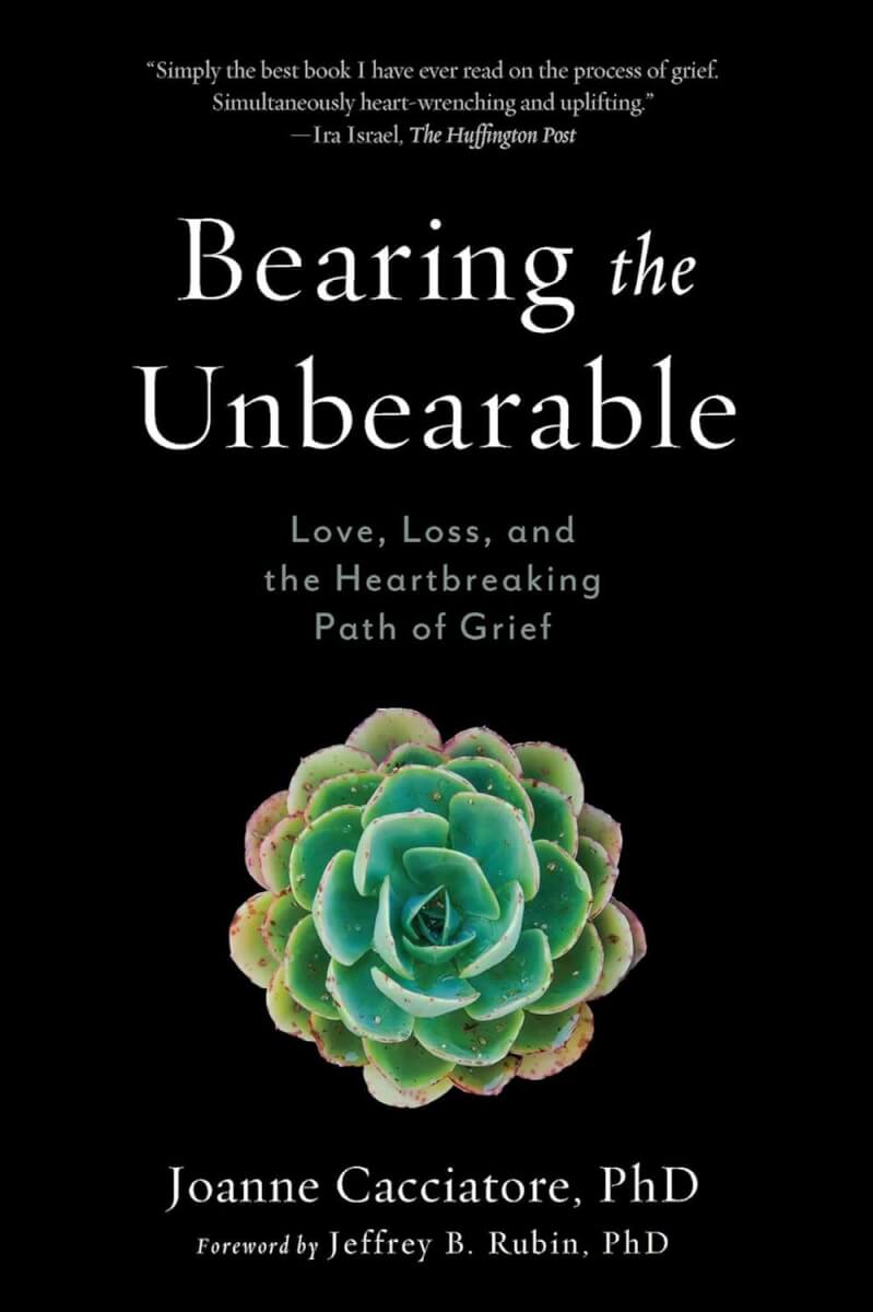 “Bearing The Unbearable: Love, Loss and the Heartbreaking Path of Grief” by Joanne Cacciatore (2017)