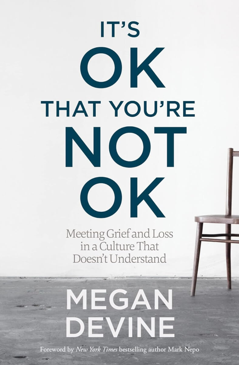 “It’s OK That You’re Not OK: Meeting Grief and Loss in a Culture That Doesn’t Understand”  by Megan Devine (2017)